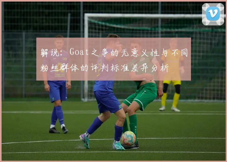 解说：Goat之争的无意义性与不同粉丝群体的评判标准差异分析
