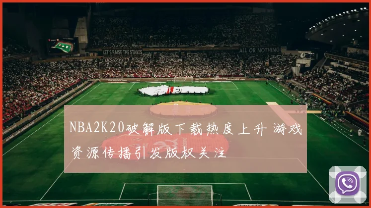 NBA2K20破解版下载热度上升 游戏资源传播引发版权关注