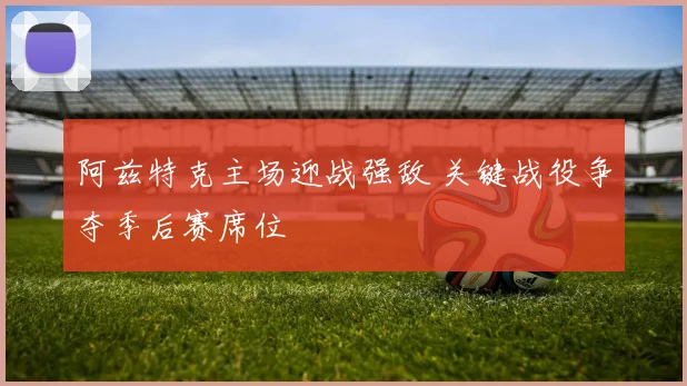 阿兹特克主场迎战强敌 关键战役争夺季后赛席位