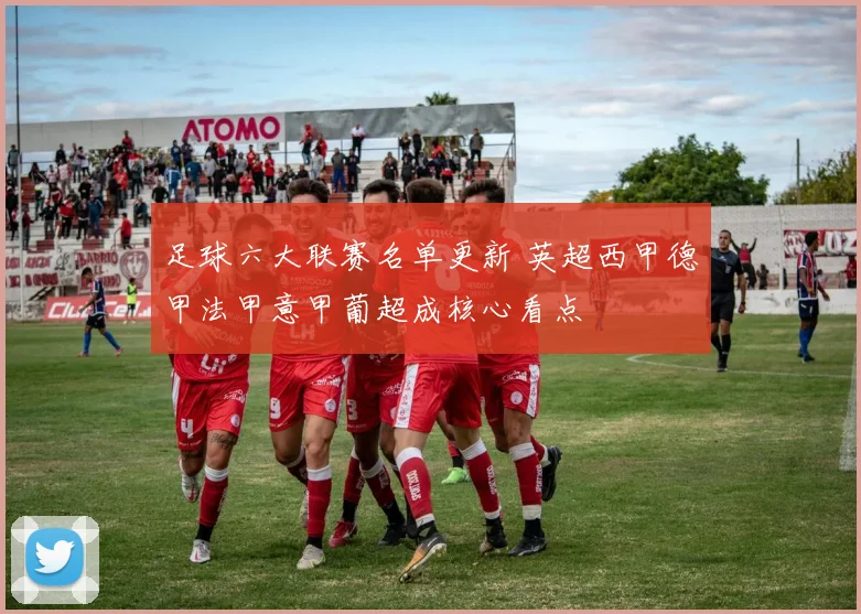 足球六大联赛名单更新 英超西甲德甲法甲意甲葡超成核心看点