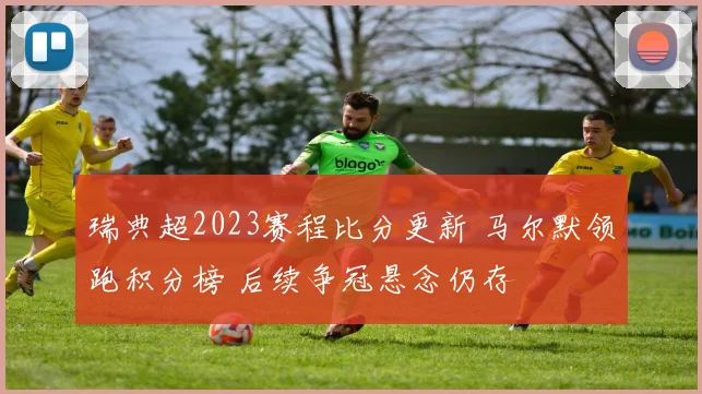 瑞典超2023赛程比分更新 马尔默领跑积分榜 后续争冠悬念仍存