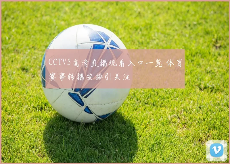 CCTV5高清直播观看入口一览 体育赛事转播安排引关注