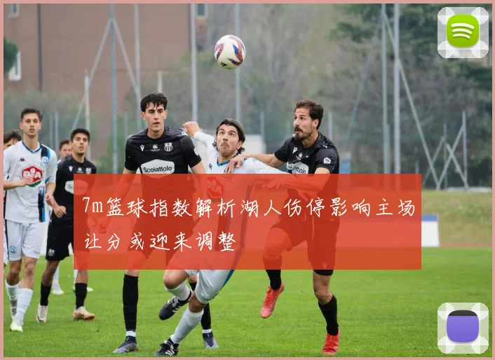 7m篮球指数解析湖人伤停影响主场让分或迎来调整