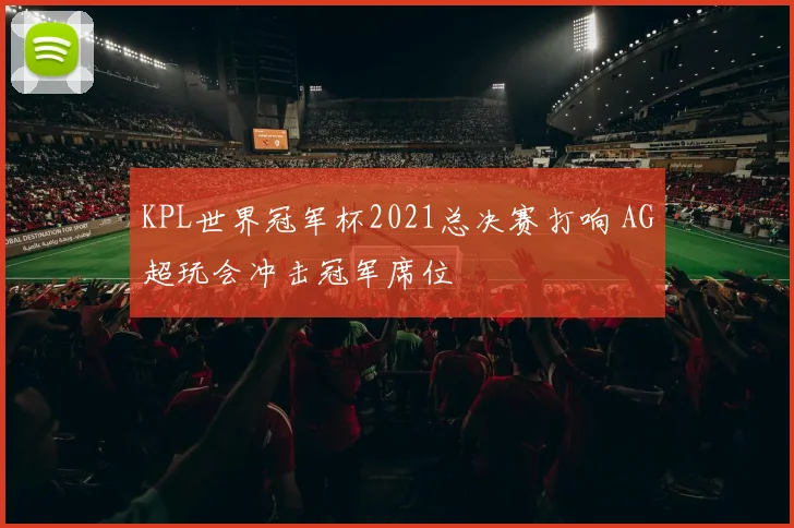 KPL世界冠军杯2021总决赛打响 AG超玩会冲击冠军席位