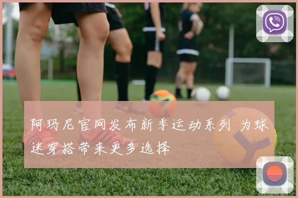 阿玛尼官网发布新季运动系列 为球迷穿搭带来更多选择