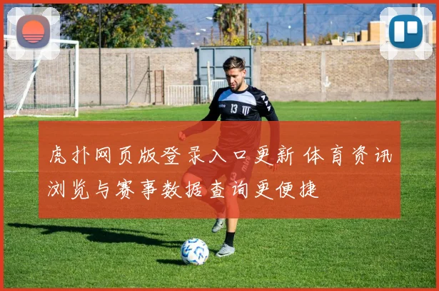 虎扑网页版登录入口更新 体育资讯浏览与赛事数据查询更便捷