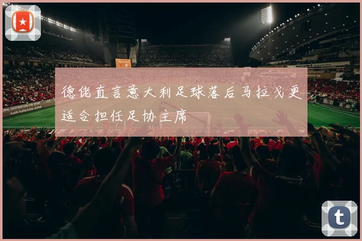 德佬直言意大利足球落后马拉戈更适合担任足协主席
