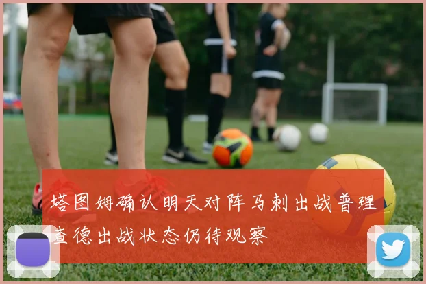 塔图姆确认明天对阵马刺出战普理查德出战状态仍待观察