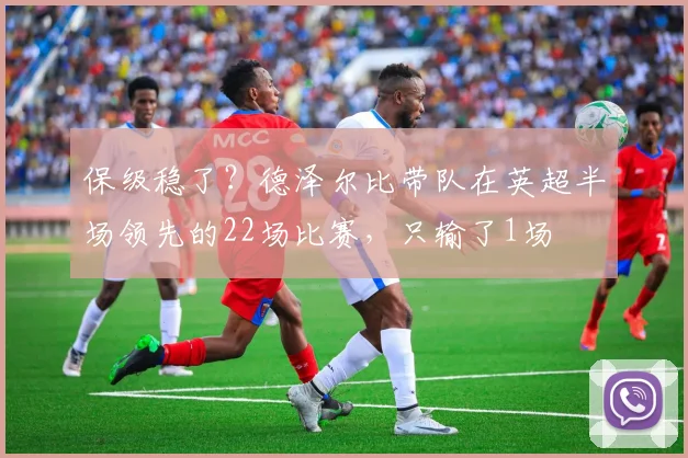 保级稳了？德泽尔比带队在英超半场领先的22场比赛，只输了1场
