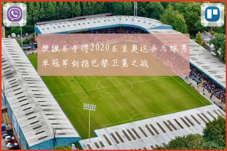 樊振东夺得2020东京奥运乒乓球男单冠军剑指巴黎卫冕之战