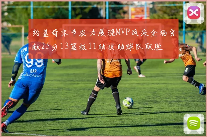 约基奇末节发力展现MVP风采全场贡献25分13篮板11助攻助球队取胜