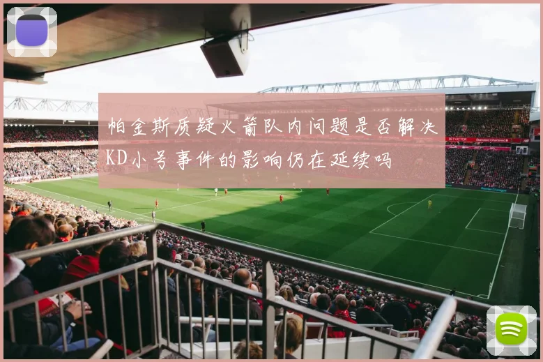 帕金斯质疑火箭队内问题是否解决KD小号事件的影响仍在延续吗