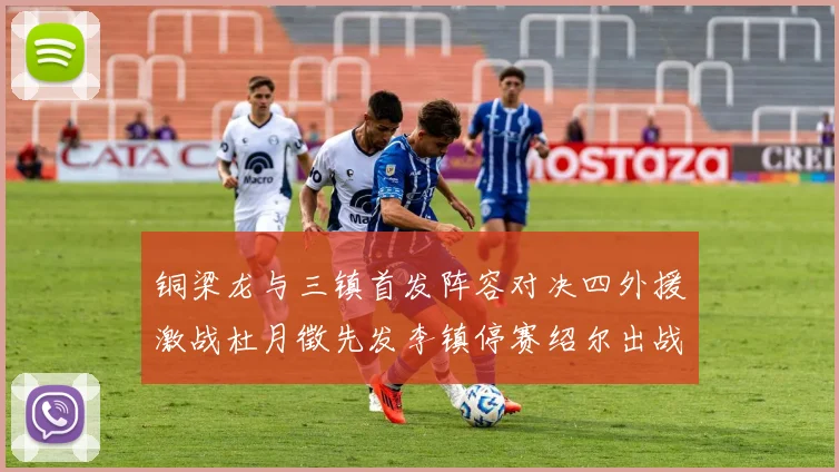 铜梁龙与三镇首发阵容对决四外援激战杜月徵先发李镇停赛绍尔出战